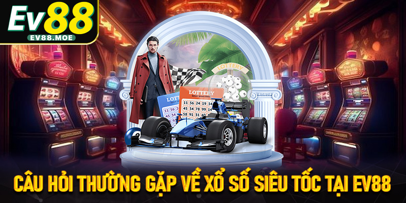 FAQ- Giải đáp vài câu hỏi thường gặp về xổ số siêu tốc tại EV88